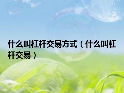 什么叫杠杆交易方式？杠杆交易的含义及操作要点解析