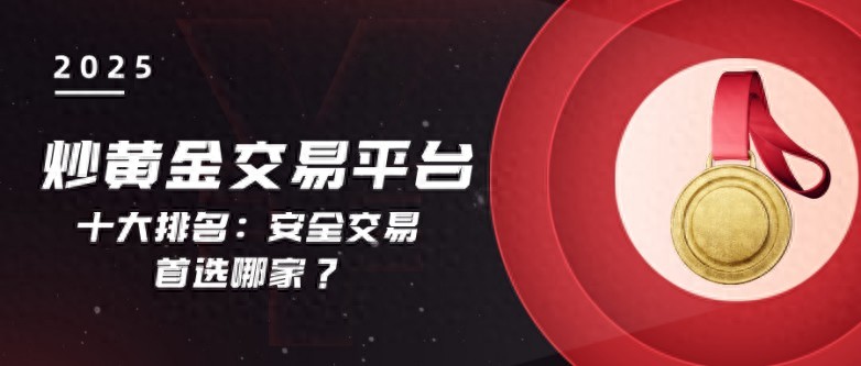 2025年中国黄金投资市场新趋势下，权威十大交易平台排行榜揭晓！金荣中国成首选