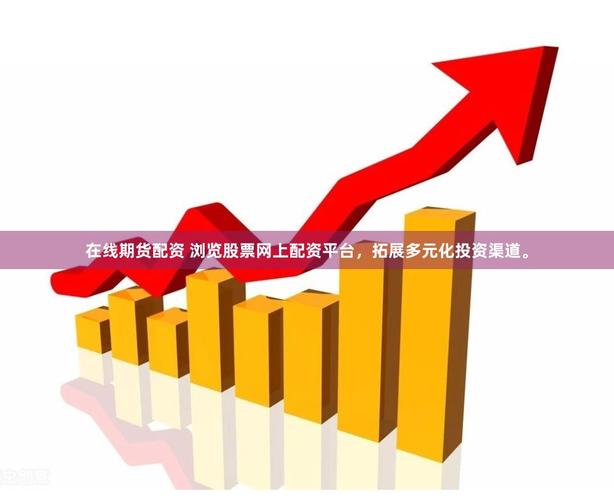 选择正规期货公司_期货开户渠道推荐_配资官网