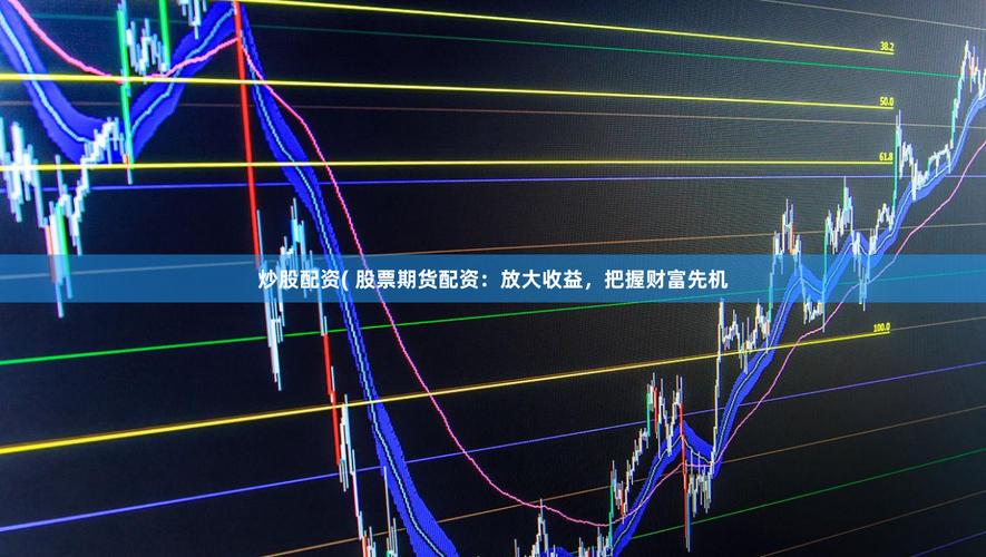 股票配资注意事项_股票配资操作技巧_股票配资什么意思